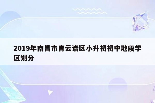 2019年南昌市青云谱区小升初初中地段学区划分