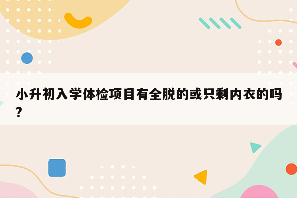 小升初入学体检项目有全脱的或只剩内衣的吗?