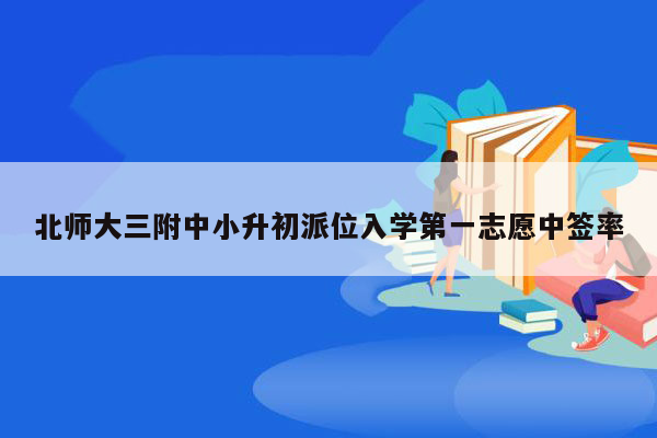 北师大三附中小升初派位入学第一志愿中签率