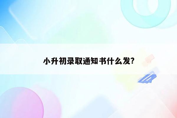 小升初录取通知书什么发?