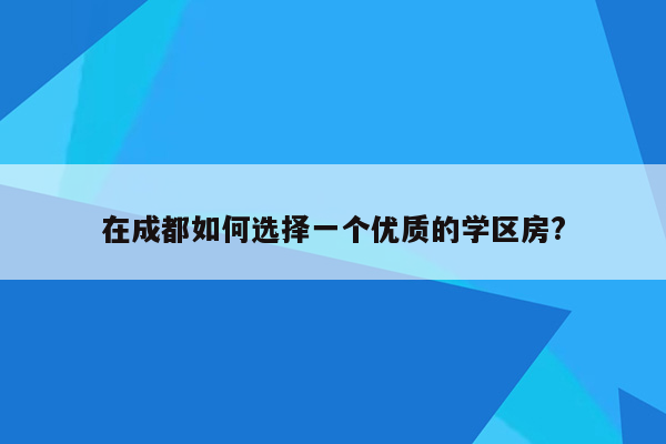 在成都如何选择一个优质的学区房?