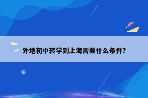 外地初中转学到上海需要什么条件?