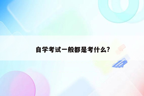 自学考试一般都是考什么?