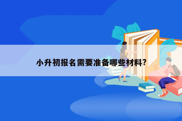 小升初报名需要准备哪些材料?