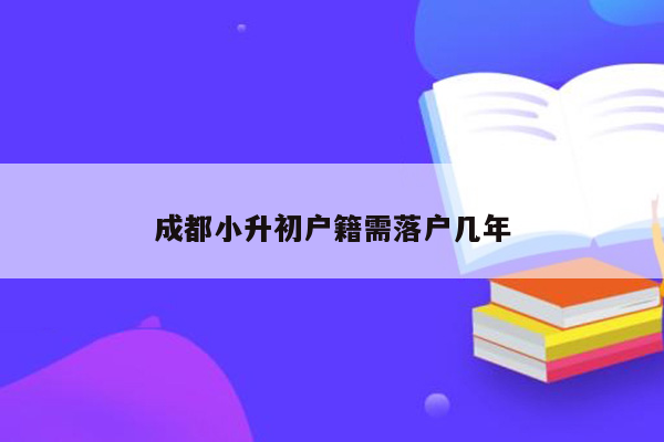 成都小升初户籍需落户几年