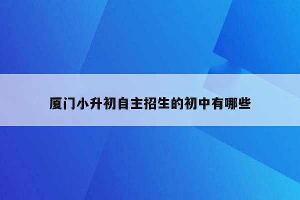 厦门小升初自主招生的初中有哪些