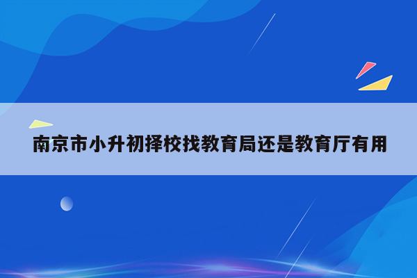 南京市小升初择校找教育局还是教育厅有用