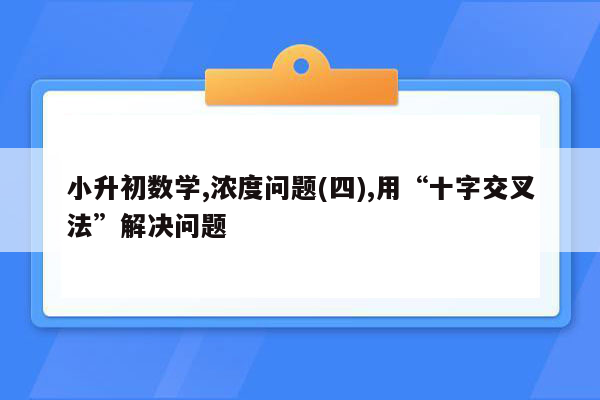 小升初数学,浓度问题(四),用“十字交叉法”解决问题