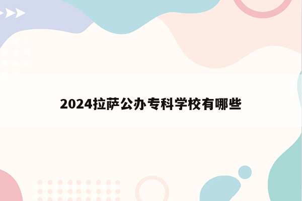 2024拉萨公办专科学校有哪些