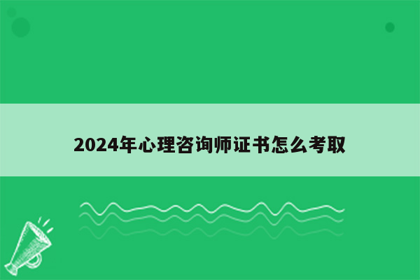 2024年心理咨询师证书怎么考取