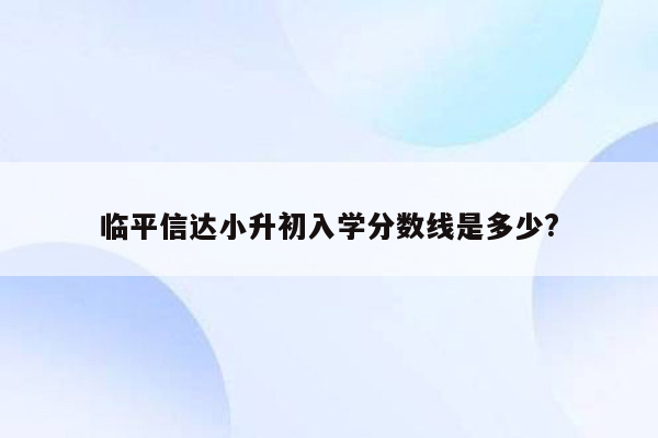 临平信达小升初入学分数线是多少?