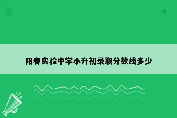 阳春实验中学小升初录取分数线多少