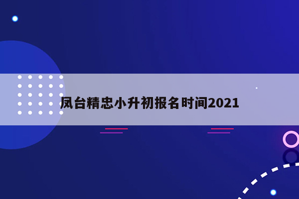 凤台精忠小升初报名时间2021