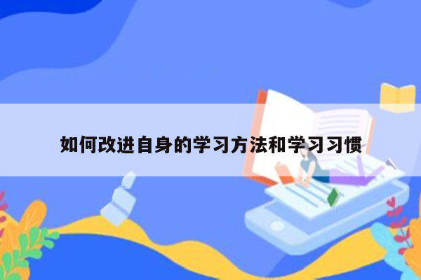 如何改进自身的学习方法和学习习惯