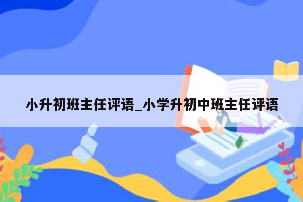 小升初班主任评语_小学升初中班主任评语