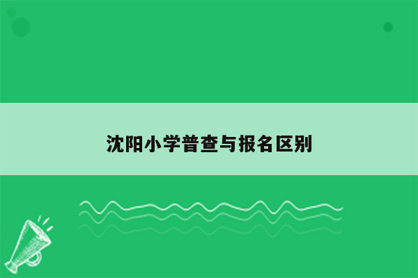 沈阳小学普查与报名区别