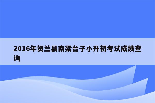 2016年贺兰县南梁台子小升初考试成绩查询