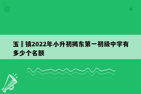 玉滘镇2022年小升初揭东第一初级中学有多少个名额