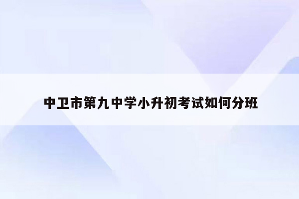 中卫市第九中学小升初考试如何分班