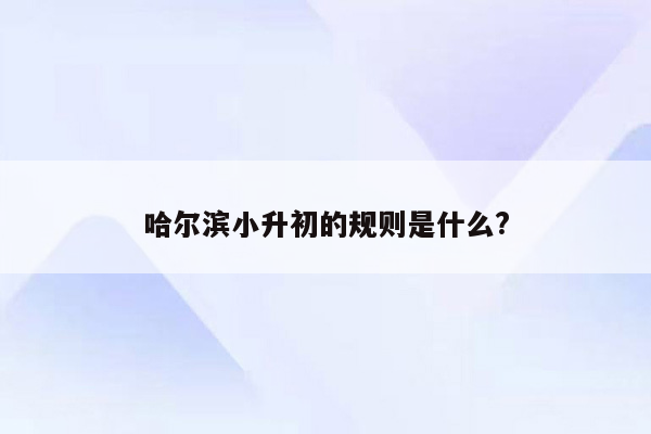 哈尔滨小升初的规则是什么?