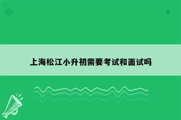 上海松江小升初需要考试和面试吗