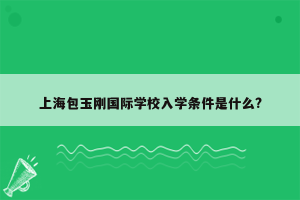 上海包玉刚国际学校入学条件是什么?