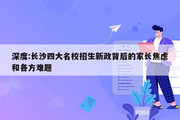 深度:长沙四大名校招生新政背后的家长焦虑和各方难题