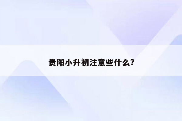 贵阳小升初注意些什么?