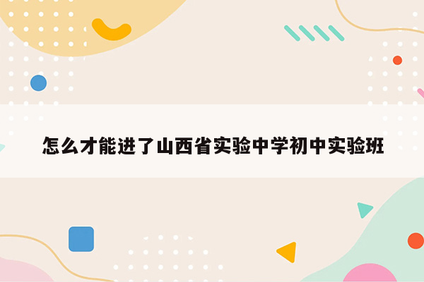 怎么才能进了山西省实验中学初中实验班