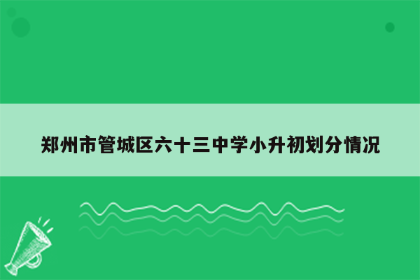 郑州市管城区六十三中学小升初划分情况