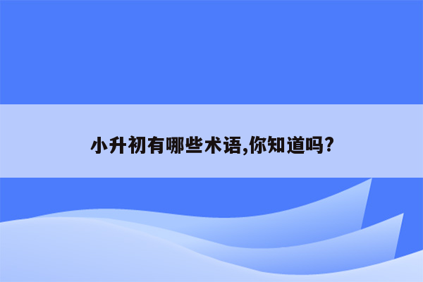 小升初有哪些术语,你知道吗?