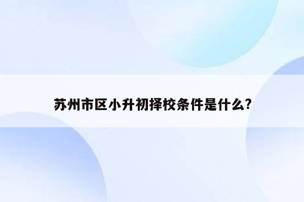 苏州市区小升初择校条件是什么?