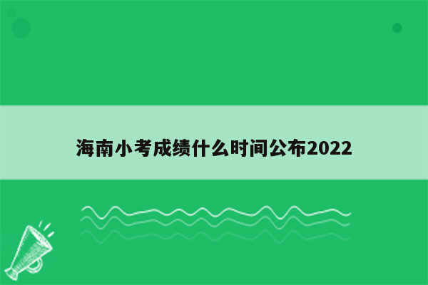 海南小考成绩什么时间公布2022