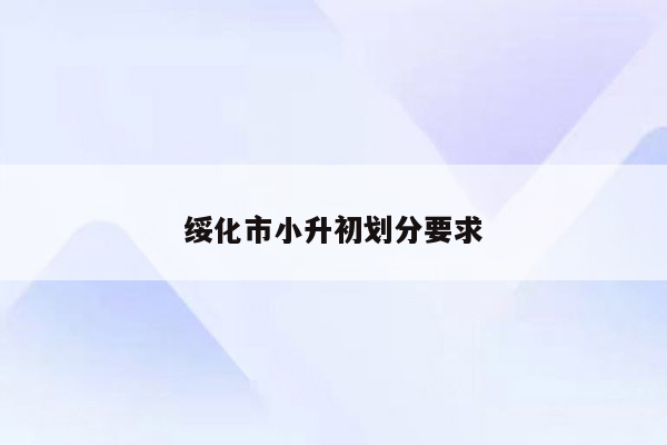 绥化市小升初划分要求