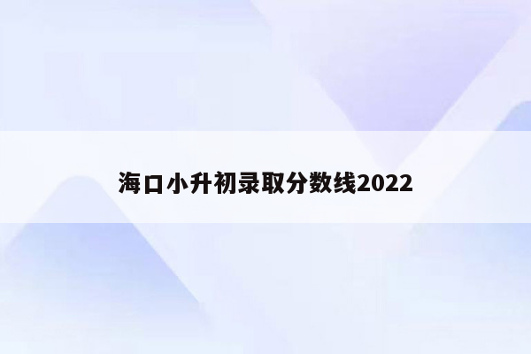 海口小升初录取分数线2022