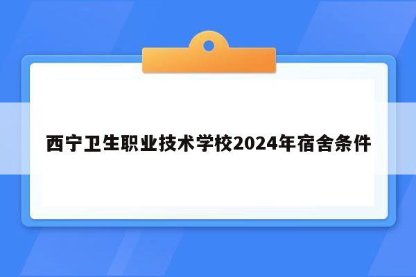 西宁卫生职业技术学校2024年宿舍条件