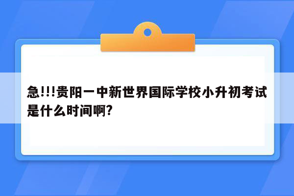 急!!!贵阳一中新世界国际学校小升初考试是什么时间啊?