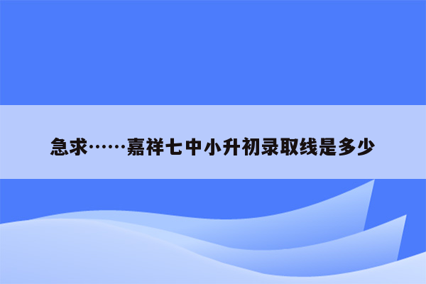 急求……嘉祥七中小升初录取线是多少