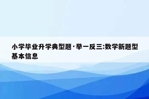 小学毕业升学典型题·举一反三:数学新题型基本信息