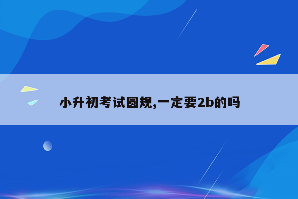 小升初考试圆规,一定要2b的吗