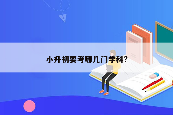 小升初要考哪几门学科?