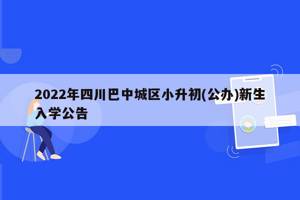 2022年四川巴中城区小升初(公办)新生入学公告