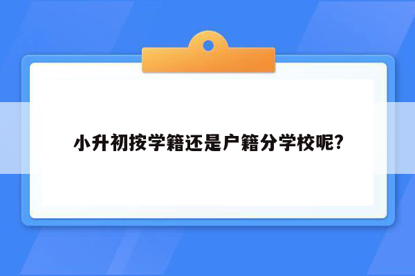 小升初按学籍还是户籍分学校呢?