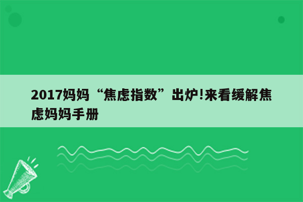 2017妈妈“焦虑指数”出炉!来看缓解焦虑妈妈手册