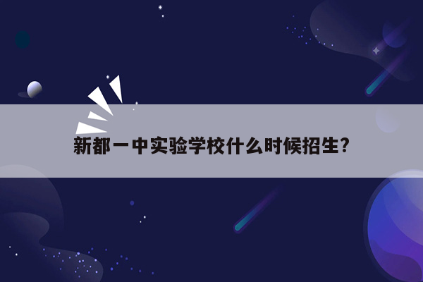 新都一中实验学校什么时候招生?