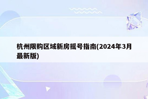 杭州限购区域新房摇号指南(2024年3月最新版)