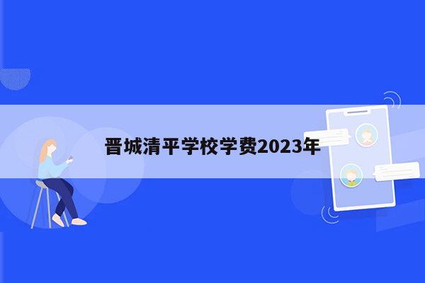 晋城清平学校学费2023年