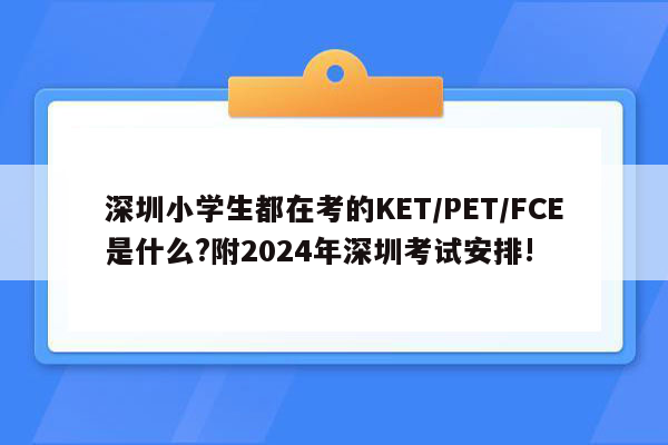 深圳小学生都在考的KET/PET/FCE是什么?附2024年深圳考试安排!