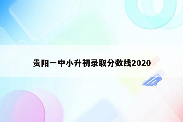 贵阳一中小升初录取分数线2020