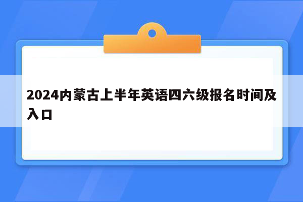 2024内蒙古上半年英语四六级报名时间及入口